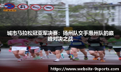 城市马拉松冠亚军决赛：扬州队交手惠州队的巅峰对决之战